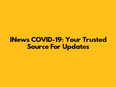 INews COVID-19: Your Trusted Source For Updates