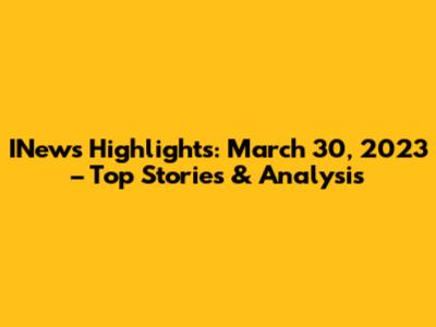 INews Highlights: March 30, 2023 – Top Stories & Analysis