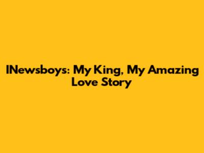 INewsboys: My King, My Amazing Love Story