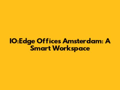 IO:Edge Offices Amsterdam: A Smart Workspace