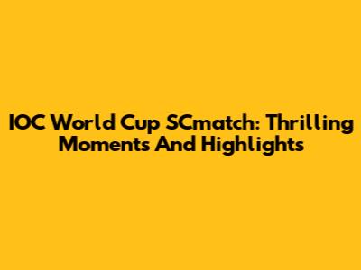 IOC World Cup SCmatch: Thrilling Moments And Highlights