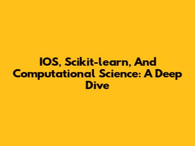 IOS, Scikit-learn, And Computational Science: A Deep Dive