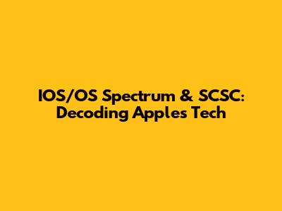 IOS/OS Spectrum & SCSC: Decoding Apple's Tech