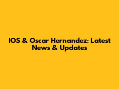 IOS & Oscar Hernandez: Latest News & Updates