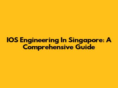 IOS Engineering In Singapore: A Comprehensive Guide