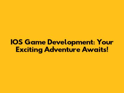 IOS Game Development: Your Exciting Adventure Awaits!