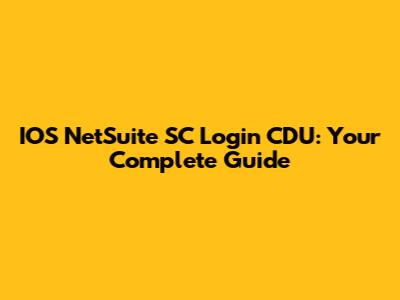 IOS NetSuite SC Login CDU: Your Complete Guide