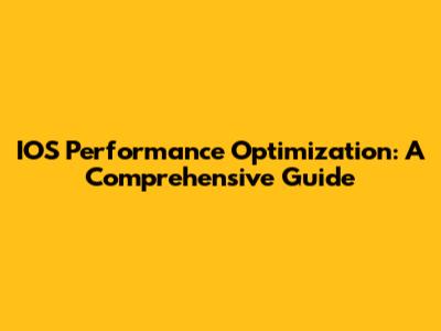 IOS Performance Optimization: A Comprehensive Guide