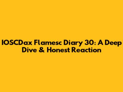 IOSCDax Flamesc Diary 30: A Deep Dive & Honest Reaction
