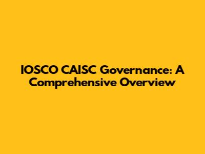 IOSCO CAISC Governance: A Comprehensive Overview