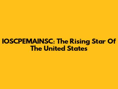 IOSCPEMAINSC: The Rising Star Of The United States