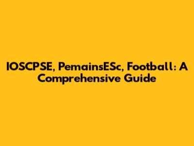 IOSCPSE, PemainsESc, Football: A Comprehensive Guide