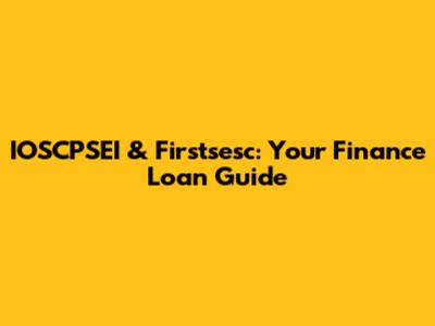 IOSCPSEI & Firstsesc: Your Finance Loan Guide