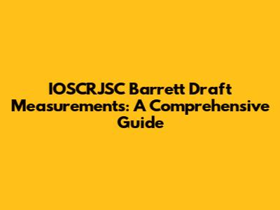 IOSCRJSC Barrett Draft Measurements: A Comprehensive Guide