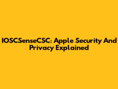 IOSCSenseCSC: Apple Security And Privacy Explained