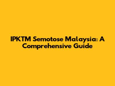 IPKTM Semotose Malaysia: A Comprehensive Guide