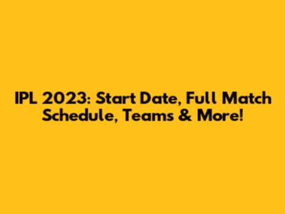 IPL 2023: Start Date, Full Match Schedule, Teams & More!