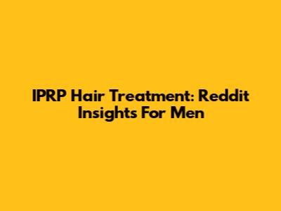 IPRP Hair Treatment: Reddit Insights For Men