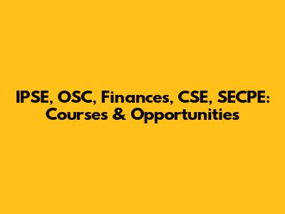 IPSE, OSC, Finances, CSE, SECPE: Courses & Opportunities