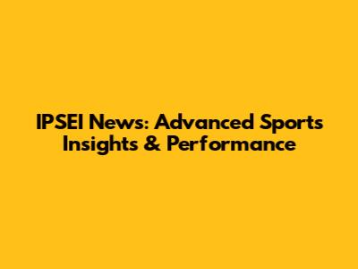 IPSEI News: Advanced Sports Insights & Performance