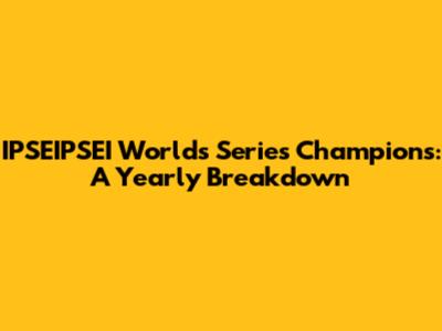 IPSEIPSEI Worlds Series Champions: A Yearly Breakdown
