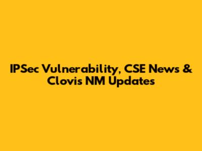 IPSec Vulnerability, CSE News & Clovis NM Updates