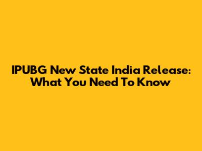 IPUBG New State India Release: What You Need To Know