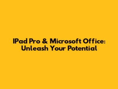 IPad Pro & Microsoft Office: Unleash Your Potential