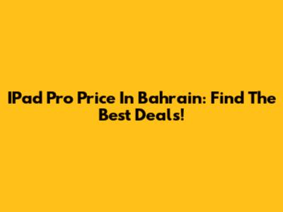 IPad Pro Price In Bahrain: Find The Best Deals!