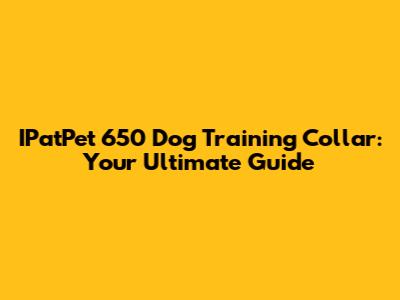 IPatPet 650 Dog Training Collar: Your Ultimate Guide