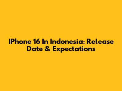 IPhone 16 In Indonesia: Release Date & Expectations