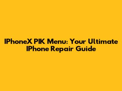IPhoneX PIK Menu: Your Ultimate IPhone Repair Guide