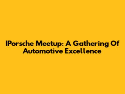 IPorsche Meetup: A Gathering Of Automotive Excellence