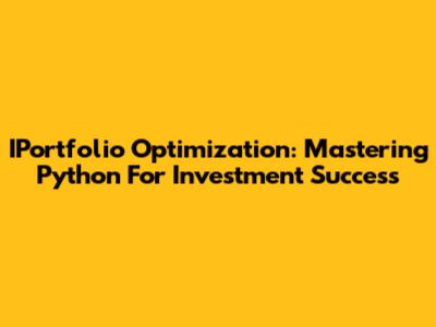 IPortfolio Optimization: Mastering Python For Investment Success