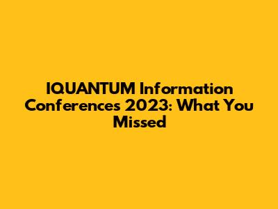 IQUANTUM Information Conferences 2023: What You Missed