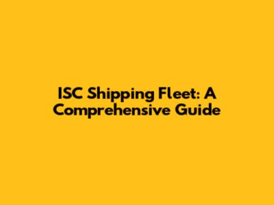 ISC Shipping Fleet: A Comprehensive Guide