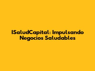 ISaludCapital: Impulsando Negocios Saludables