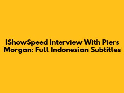 IShowSpeed Interview With Piers Morgan: Full Indonesian Subtitles