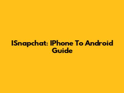 ISnapchat: IPhone To Android Guide