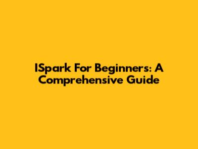 ISpark For Beginners: A Comprehensive Guide