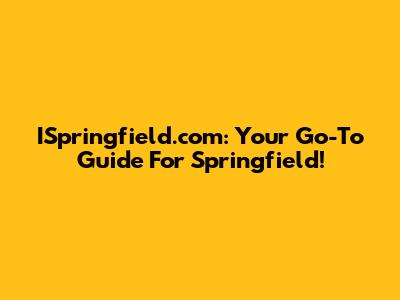 ISpringfield.com: Your Go-To Guide For Springfield!