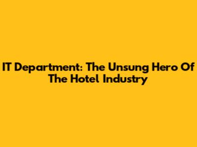 IT Department: The Unsung Hero Of The Hotel Industry