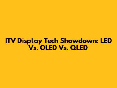 ITV Display Tech Showdown: LED Vs. OLED Vs. QLED