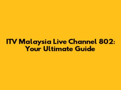 ITV Malaysia Live Channel 802: Your Ultimate Guide