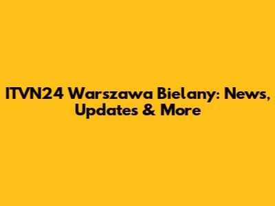 ITVN24 Warszawa Bielany: News, Updates & More
