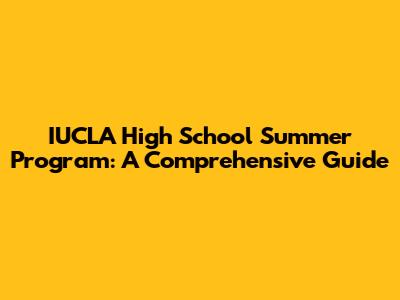 IUCLA High School Summer Program: A Comprehensive Guide
