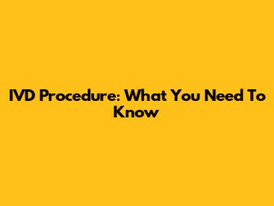 IVD Procedure: What You Need To Know
