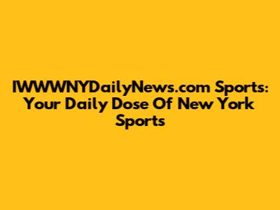 IWWWNYDailyNews.com Sports: Your Daily Dose Of New York Sports