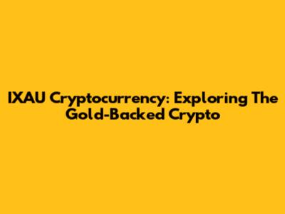 IXAU Cryptocurrency: Exploring The Gold-Backed Crypto