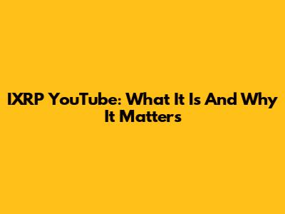 IXRP YouTube: What It Is And Why It Matters